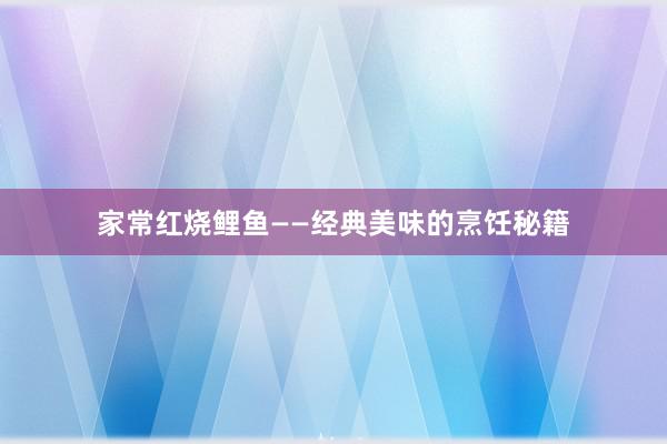 家常红烧鲤鱼——经典美味的烹饪秘籍